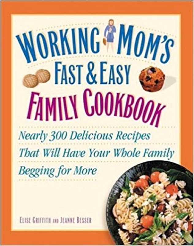 Working Mom's Fast and Easy Family Cookbook: Nearly 300 Delicious Recipes That Will Have Your Whole Family Begging for More by Jeanne Besser