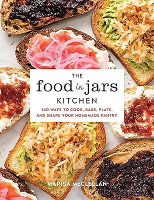 The Food in Jars Kitchen: 140 Ways to Cook, Bake, Plate, and Share Your Homemade Pantry