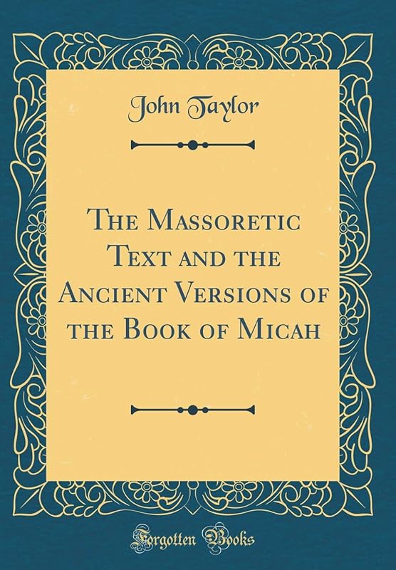 The Massoretic Text and the Ancient Versions of the Book of Micah (Classic Reprint) by John Taylor