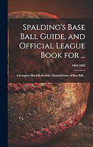 Spalding's Base Ball Guide, and Official League Book for ...: a Complete Hand Book of the National Game of Base Ball ..; 1891-1892