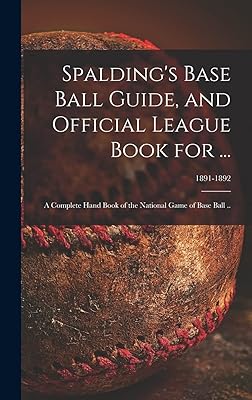 Spalding's Base Ball Guide, and Official League Book for ...: a Complete Hand Book of the National Game of Base Ball ..; 1891-1892