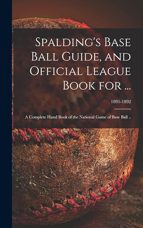 Spalding's Base Ball Guide, and Official League Book for ...: a Complete Hand Book of the National Game of Base Ball ..; 1891-1892 by Anonymous