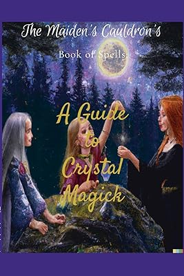 The Maiden's Cauldron's Book of Spells: A Guide to Crystal Magick