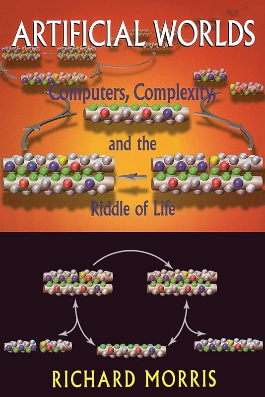 Artificial Worlds: Computere Complexity And The Riddle Of Life by Richard Morris