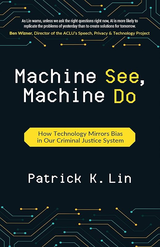 Machine See, Machine Do: How Technology Mirrors Bias in Our Criminal Justice System by Patrick K. Lin