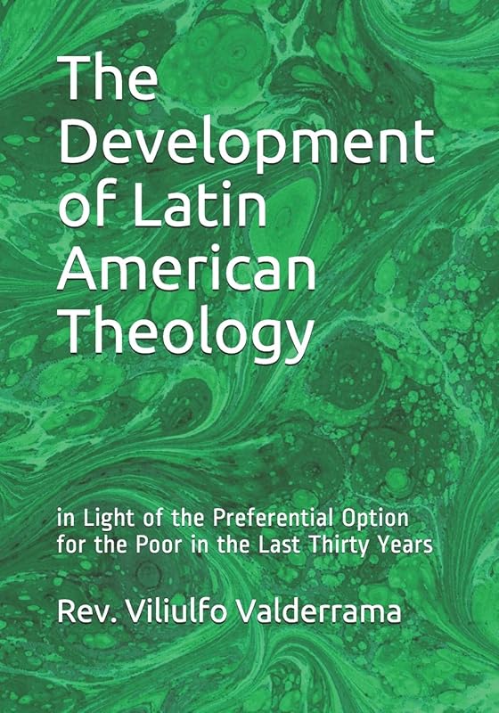 The Development of Latin American Theology: in Light of the Preferential Option for the Poor in the Last Thirty Years by Rev. Viliulfo Valderrama