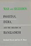 War and Secession: Pakistan, India, and the Creation of Bangladesh