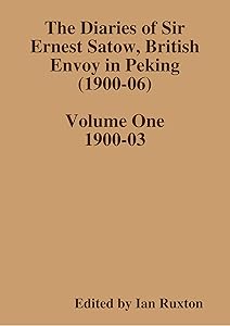 The Diaries of Sir Ernest Satow, British Envoy in Peking (1900-06) - Volume One by Ian Ruxton (ed.)