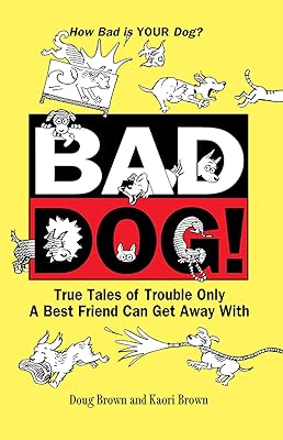 Bad Dog!: True Tales of Trouble Only a Best Friend Can Get Away with