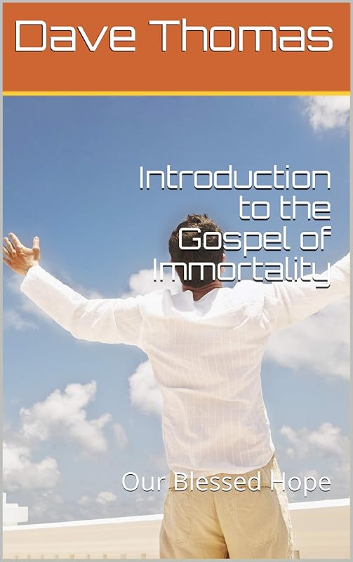 Introduction to the Gospel of Immortality: Our Blessed Hope by Dave Thomas