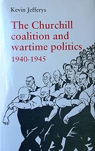 The Churchill Coalition and Wartime Politics 1940-1945
