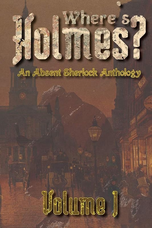 Where's Holmes? Volume I: An Absent Sherlock Anthology by TC Phillips