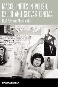 Masculinities in Polish, Czech and Slovak Cinema: Black Peters and Men of Marble by Ewa Mazierska