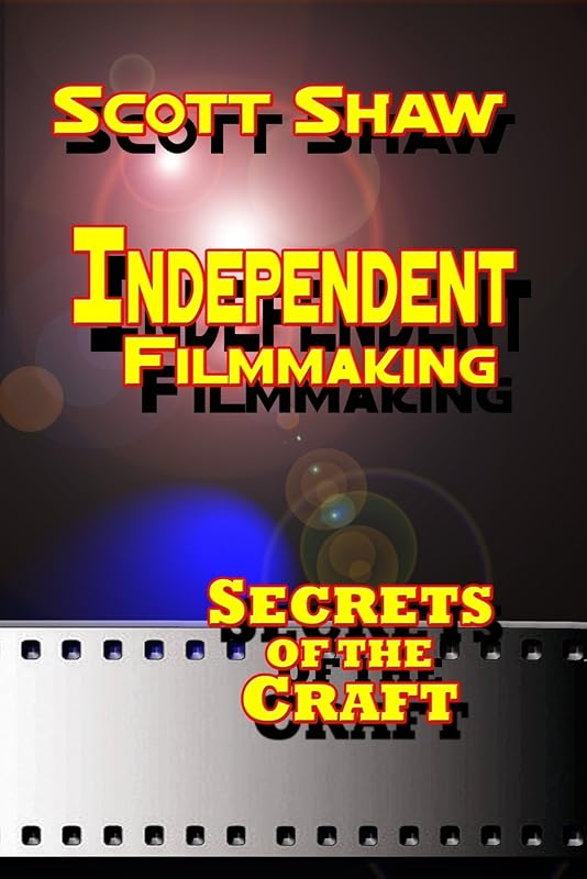 Independent Filmmaking: Secrets of the Craft by Scott Shaw