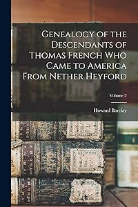 Genealogy of the Descendants of Thomas French Who Came to America From Nether Heyford; Volume 2 by Howard Barclay 1848- French