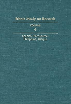 Ethnic Music on Records: A Discography of Ethnic Recordings Produced in the United States, 1893-1942. Vol. 4: Spanish, Portuguese, Philippines, Basque (Volume 4) (Music in American Life)