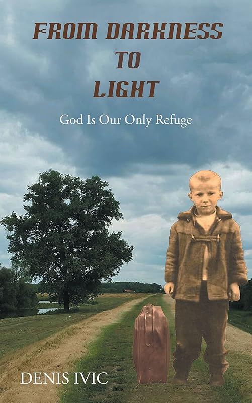From Darkness to Light: God Is Our Only Refuge by Denis Ivic