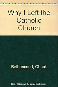 Why I Left The Catholic Church. by Chuck Bethancourt