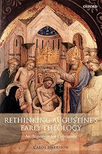 Rethinking Augustine's Early Theology: An Argument for Continuity by Carol Harrison