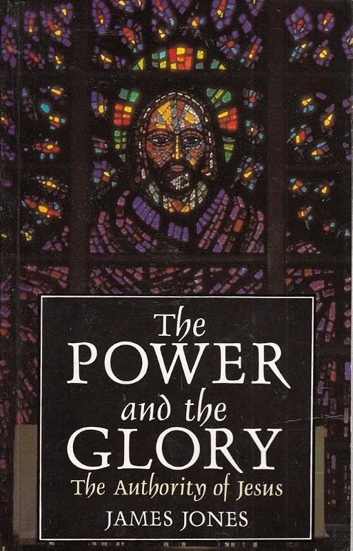 The Power and the Glory: The Authority of Jesus by James Jones
