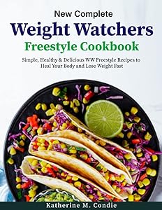 New Complete Weight Watchers Freestyle Cookbook: Simple, Healthy & Delicious WW Freestyle Recipes to Heal Your Body and Lose Weight Fast by Katherine M. Condie