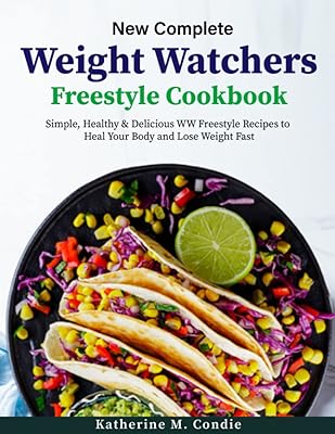 New Complete Weight Watchers Freestyle Cookbook: Simple, Healthy & Delicious WW Freestyle Recipes to Heal Your Body and Lose Weight Fast