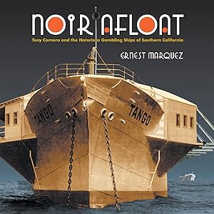Noir Afloat: Tony Cornero and the Notorious Gambling Ships of Southern California by Ernest Marquez