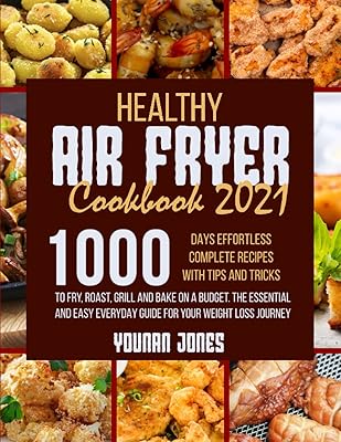 Healthy Air Fryer Cookbook 2021: 1000 Days Effortless Complete Recipes with Tips and Tricks to Fry, Roast, Grill and Bake on A Budget.The Essential and Easy Everyday Guide For Your Weight Loss Journey