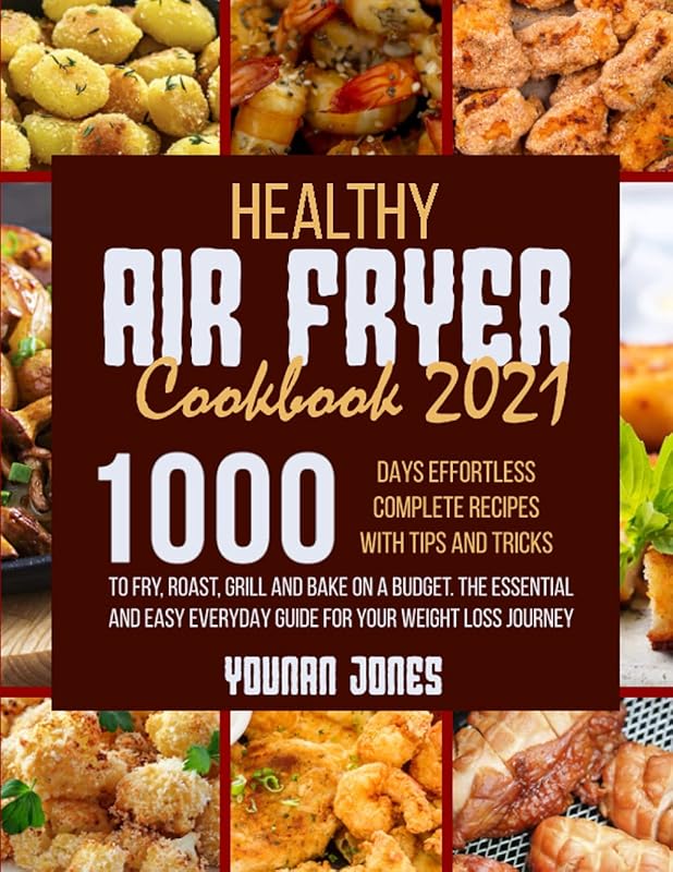 Healthy Air Fryer Cookbook 2021: 1000 Days Effortless Complete Recipes with Tips and Tricks to Fry, Roast, Grill and Bake on A Budget.The Essential and Easy Everyday Guide For Your Weight Loss Journey by Younan Jones