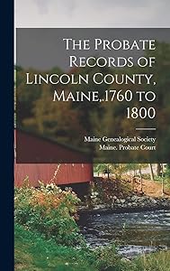 The Probate Records of Lincoln County, Maine, .1760 to 1800 by Maine Genealogical Society (1884- )