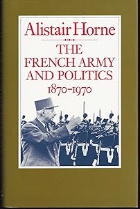 The French Army and Politics: 1870-1970 by Alistair Horne