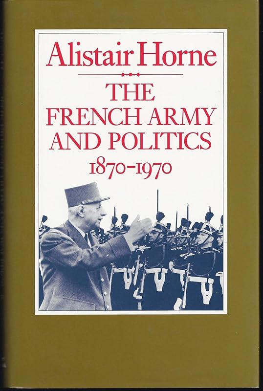 The French Army and Politics: 1870-1970 by Alistair Horne