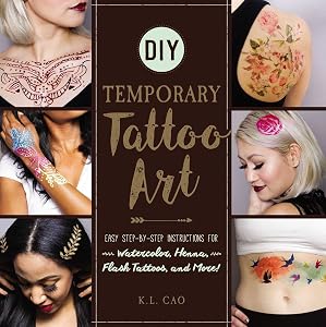 DIY Temporary Tattoo Art: Easy Step-by-Step Instructions for Watercolor, Henna, Flash Tattoos, and More! by K.L. Cao
