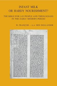 Infant Milk or Hardy Nourishment?: The Bible for Lay People and Theologians in the Early Modern Period (Bibliotheca Ephemeridum Theologicarum Lovaniensium) (English, German and French Edition) by AA Den Hollander