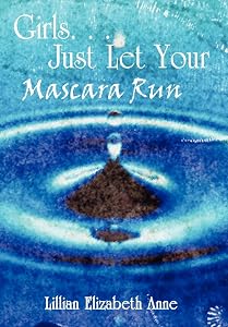Girls. . . Just Let Your Mascara Run by Lillian Elizabeth Anne