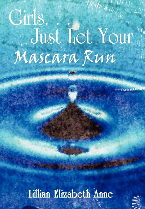 Girls. . . Just Let Your Mascara Run by Lillian Elizabeth Anne