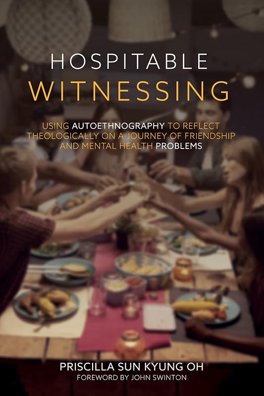 Hospitable Witnessing: Using Autoethnography to Reflect Theologically on a Journey of Friendship and Mental Health Problems by Priscilla Sun Kyung Oh