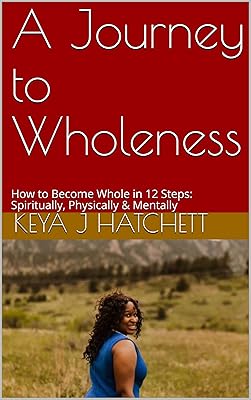 A Journey to Wholeness: How to Become Whole in 12 Steps: Spiritually, Physically & Mentally