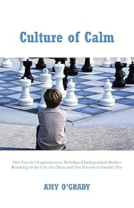 Culture of Calm: One Family's Experiment in Web-Based Independent Studies Resulting in a Teen and Two Parents in Parallel Play by Amy O'Grady