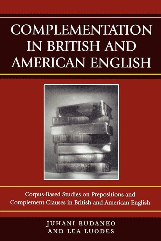 Complementation in British and American English: Corpus-Based Studies on Prepositions and Complement Clauses by Juhani Rudanko