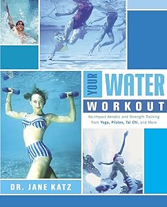 Your Water Workout: No-Impact Aerobic and Strength Training From Yoga, Pilates, Tai Chi, and More by Dr. Jane Katz