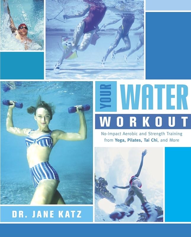 Your Water Workout: No-Impact Aerobic and Strength Training From Yoga, Pilates, Tai Chi, and More by Dr. Jane Katz
