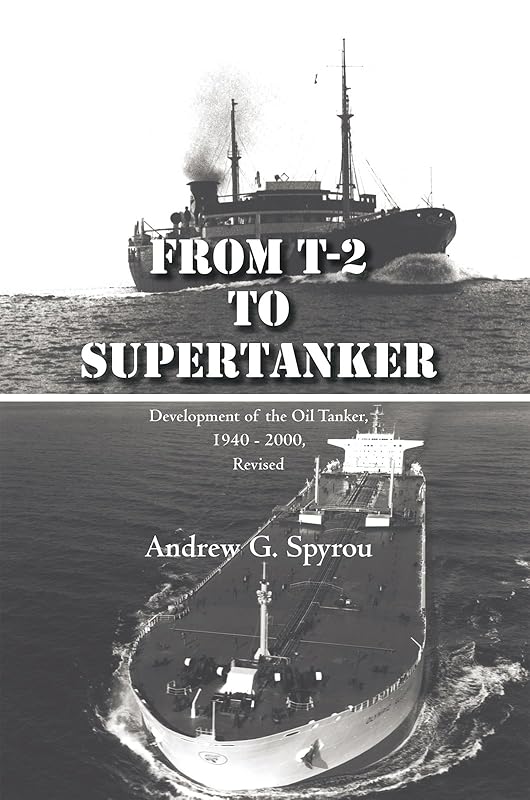 From T-2 to Supertanker: Development of the Oil Tanker, 1940 - 2000, Revised by Andrew G Spyrou