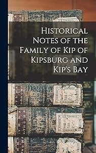 Historical Notes of the Family of Kip of Kipsburg and Kip's Bay
