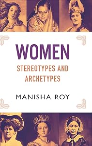 Women, Stereotypes and Archetypes by Manisha Roy