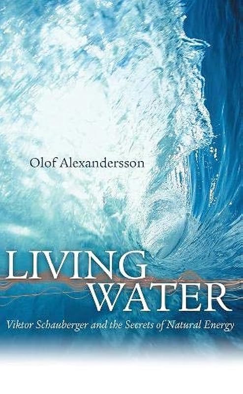 Living Water: Viktor Schauberger and the Secrets of Natural Energy by Olof Alexandersson