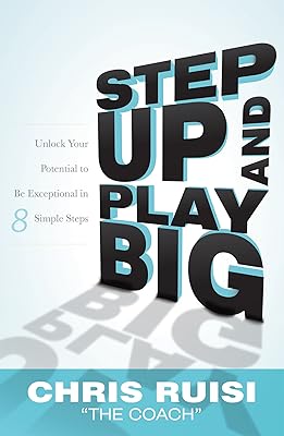 Step Up And Play Big: Unlock Your Potential to Be Exceptional in 8 Simple Steps
