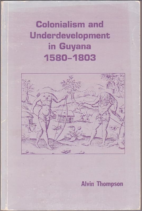 Colonialism and underdevelopment in Guyana, 1580-1803 by Alvin O Thompson