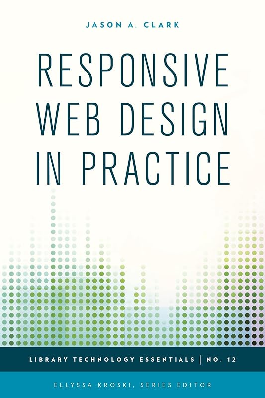 Responsive Web Design in Practice (Library Technology Essentials Book 12) by Jason A. Clark
