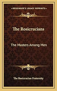 The Rosicrucians: The Masters Among Men by The Rosicrucian Fraternity
